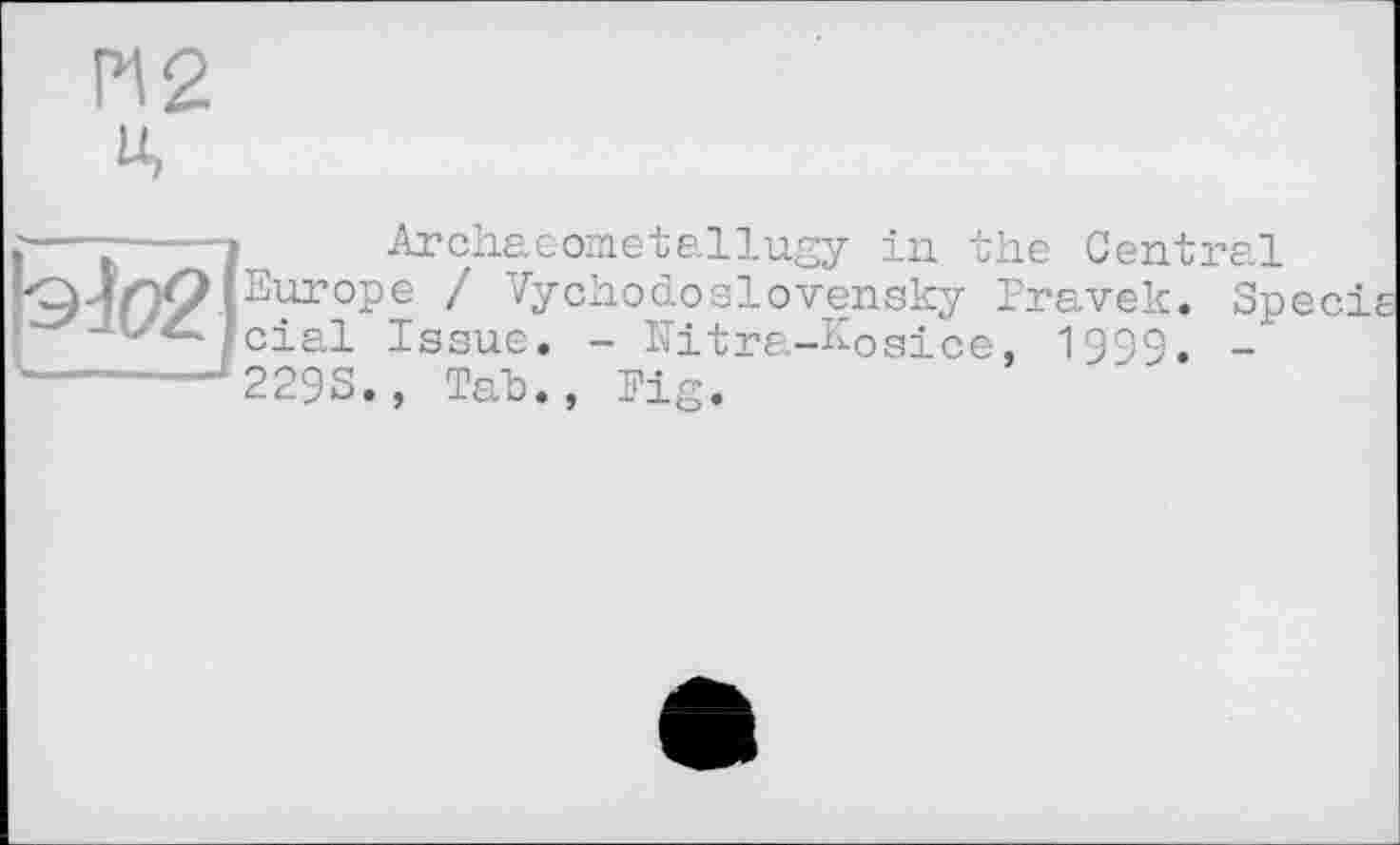 ﻿И2 Ц
I--ь--- Archaeometallugy in the Central
Eur°Pe / Vychodoslovensky Pravek. Specie cial Issue. - Nitra-Kosice, 1999. -229S., Tab., Fig.